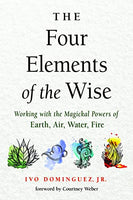 The Four Elements of the Wise: Working with the Magickal Powers of Earth, Air, Water, Fire